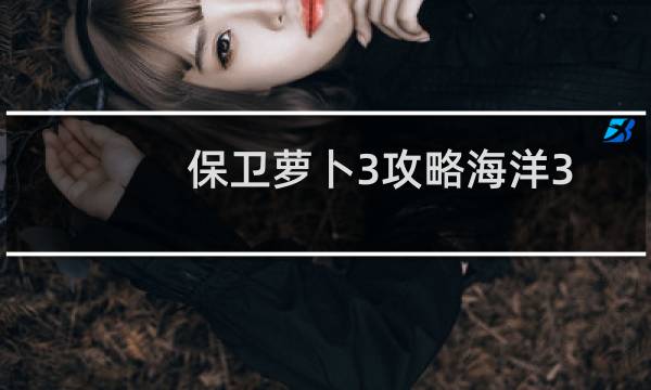 保卫萝卜3攻略海洋3