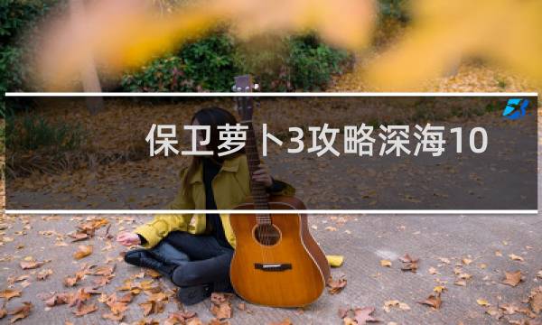 保卫萝卜3攻略深海10