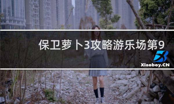 保卫萝卜3攻略游乐场第9