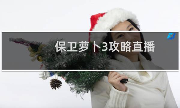 保卫萝卜3攻略直播