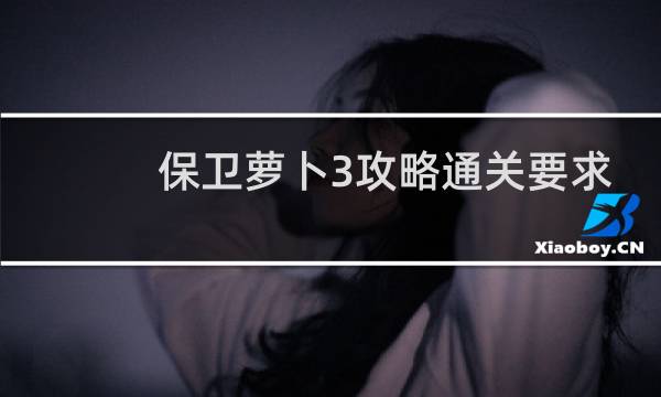 保卫萝卜3攻略通关要求