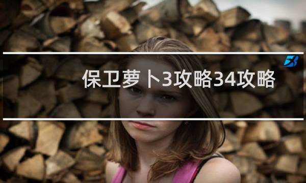 保卫萝卜3攻略34攻略