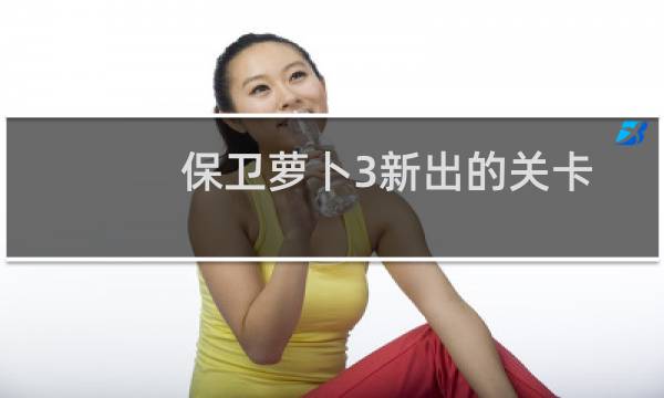 保卫萝卜3新出的关卡