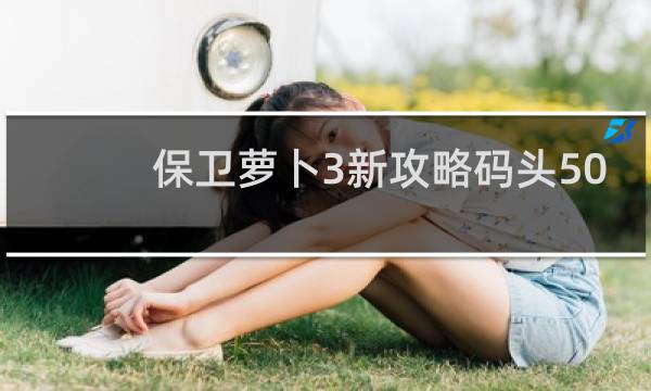 保卫萝卜3新攻略码头50