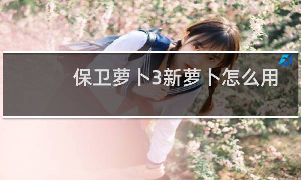保卫萝卜3新萝卜怎么用