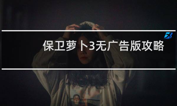 保卫萝卜3无广告版攻略