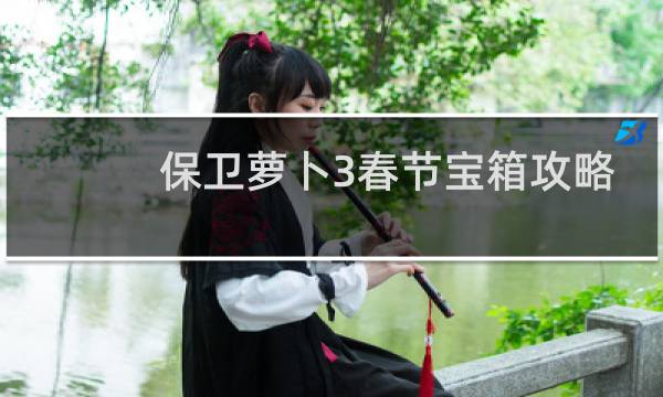 保卫萝卜3春节宝箱攻略
