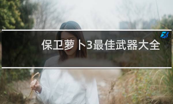 保卫萝卜3最佳武器大全