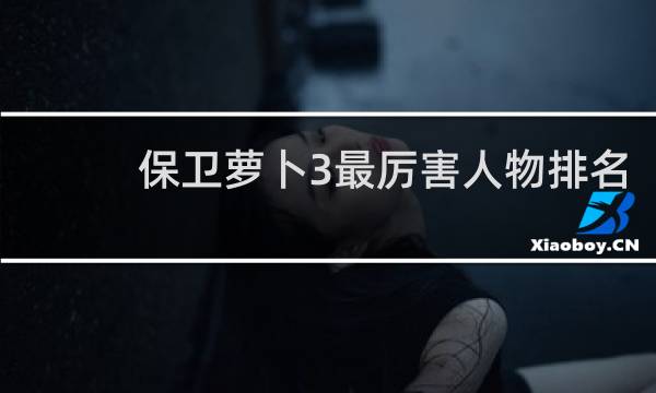 保卫萝卜3最厉害人物排名