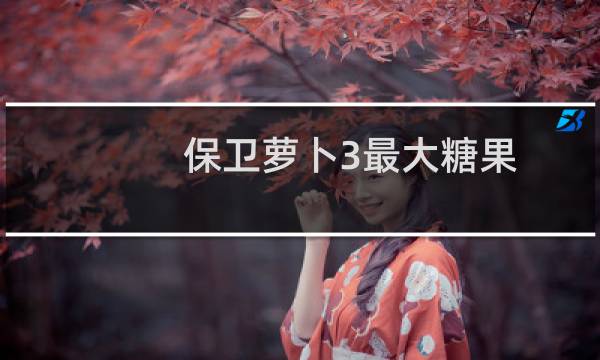 保卫萝卜3最大糖果