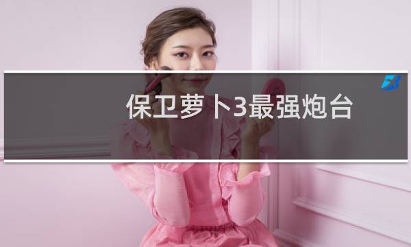 保卫萝卜3最强炮台
