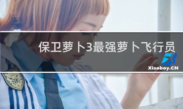 保卫萝卜3最强萝卜飞行员