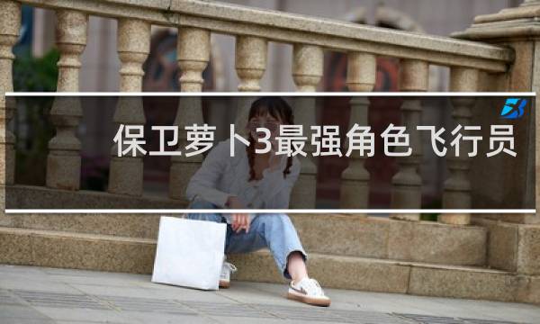 保卫萝卜3最强角色飞行员