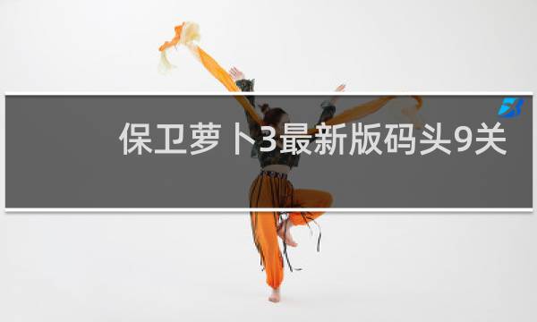 保卫萝卜3最新版码头9关