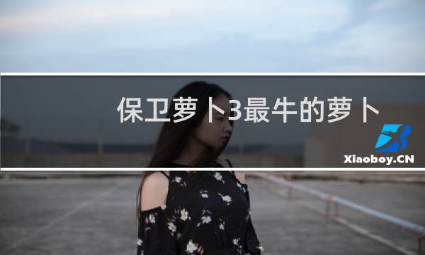 保卫萝卜3最牛的萝卜