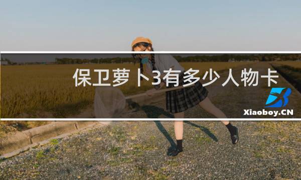 保卫萝卜3有多少人物卡
