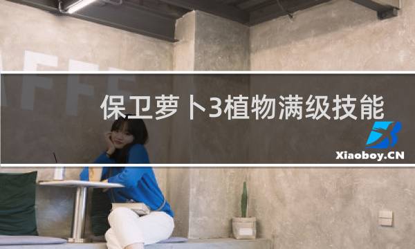 保卫萝卜3植物满级技能