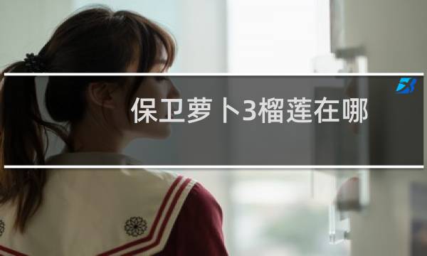 保卫萝卜3榴莲在哪
