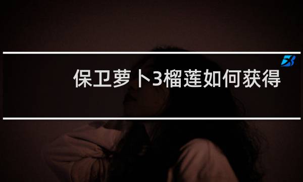 保卫萝卜3榴莲如何获得