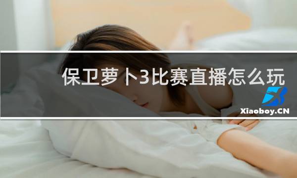 保卫萝卜3比赛直播怎么玩
