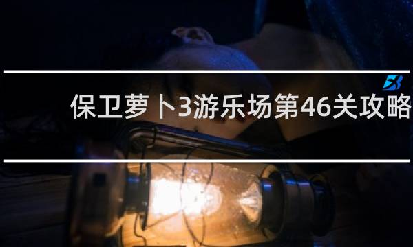 保卫萝卜3游乐场第46关攻略