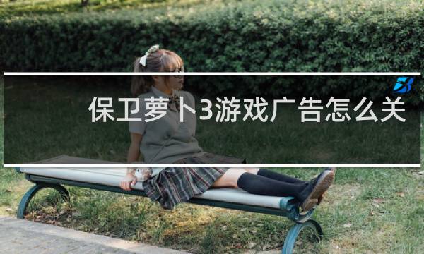 保卫萝卜3游戏广告怎么关