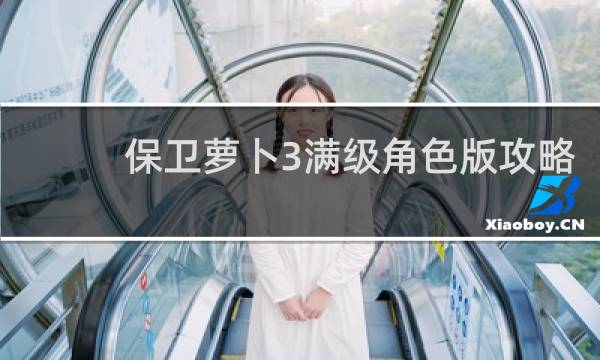 保卫萝卜3满级角色版攻略