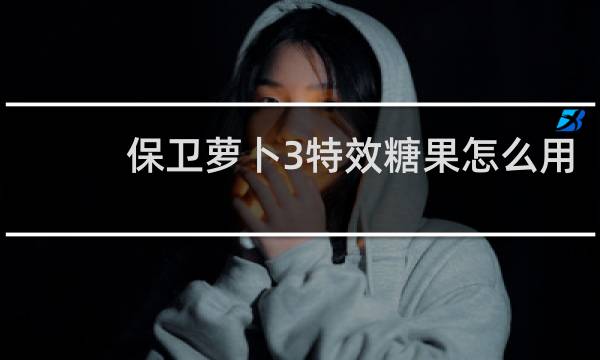保卫萝卜3特效糖果怎么用