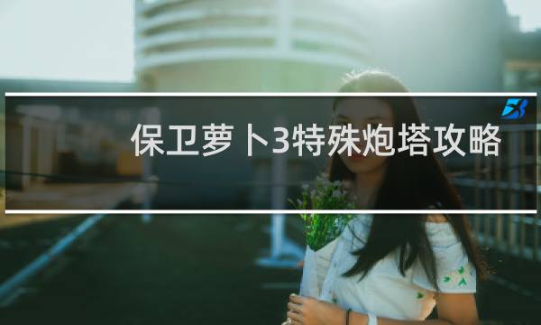 保卫萝卜3特殊炮塔攻略