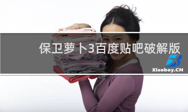 保卫萝卜3百度贴吧破解版