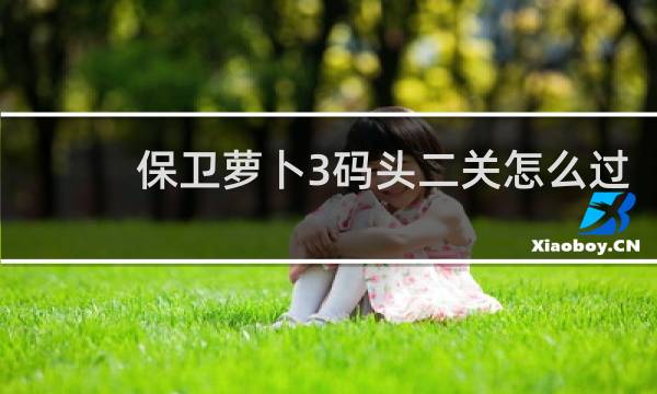 保卫萝卜3码头二关怎么过