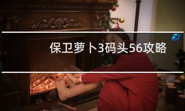 保卫萝卜3码头56攻略