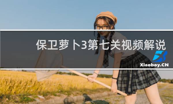 保卫萝卜3第七关视频解说