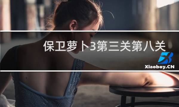 保卫萝卜3第三关第八关