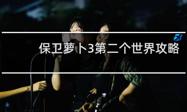 保卫萝卜3第二个世界攻略