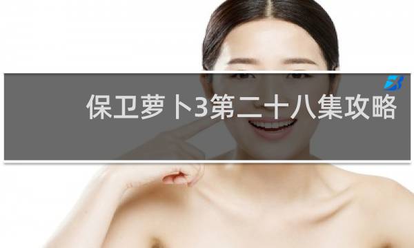 保卫萝卜3第二十八集攻略