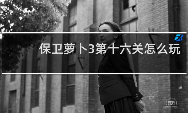 保卫萝卜3第十六关怎么玩