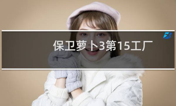 保卫萝卜3第15工厂
