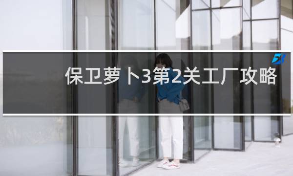 保卫萝卜3第2关工厂攻略