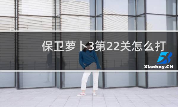 保卫萝卜3第22关怎么打