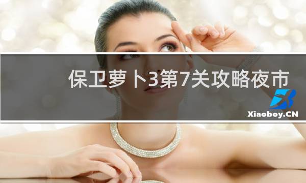 保卫萝卜3第7关攻略夜市