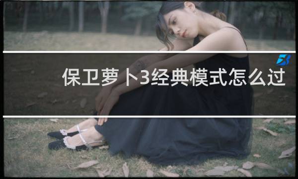 保卫萝卜3经典模式怎么过