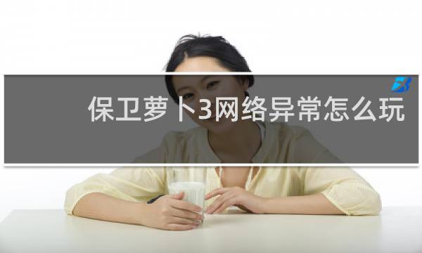 保卫萝卜3网络异常怎么玩