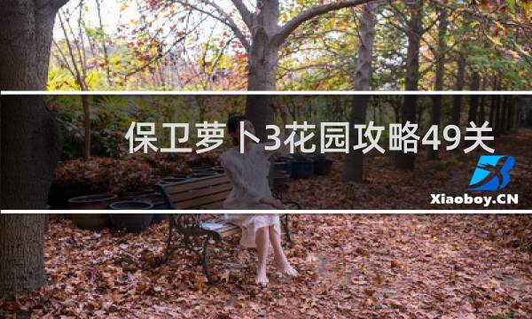 保卫萝卜3花园攻略49关
