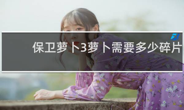 保卫萝卜3萝卜需要多少碎片