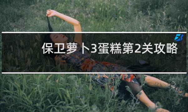保卫萝卜3蛋糕第2关攻略