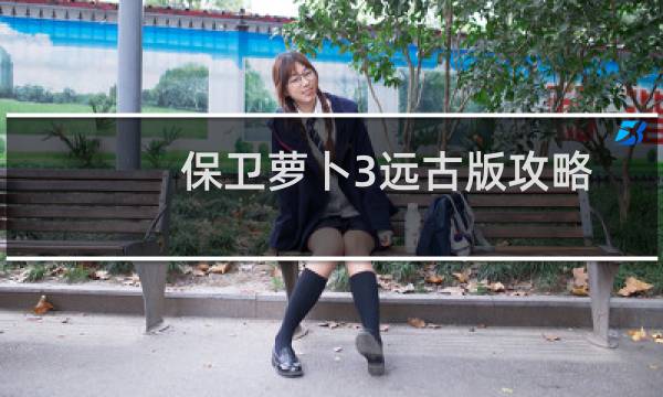 保卫萝卜3远古版攻略