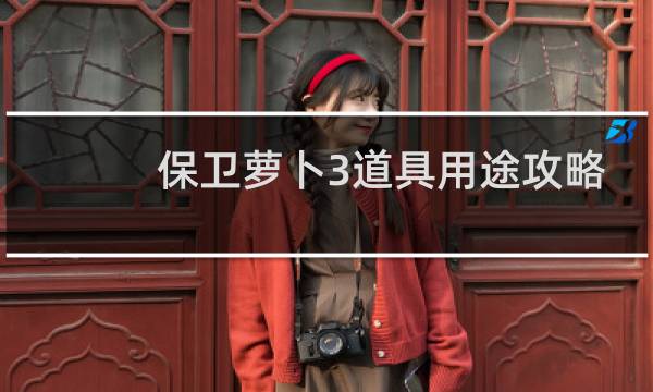 保卫萝卜3道具用途攻略
