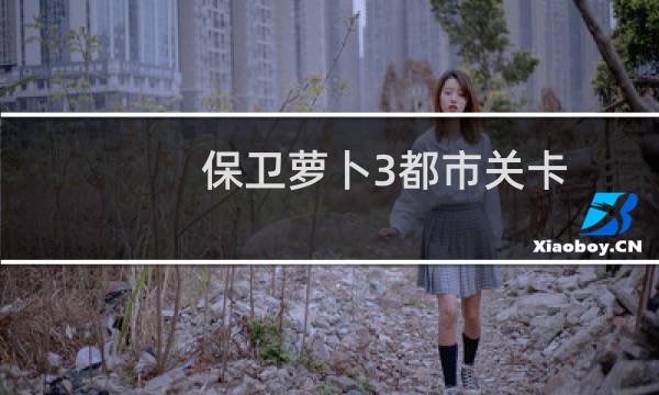 保卫萝卜3都市关卡