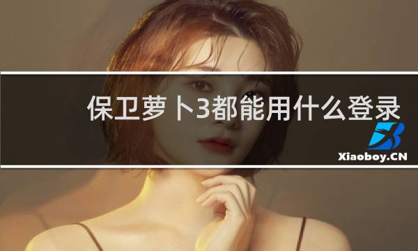 保卫萝卜3都能用什么登录